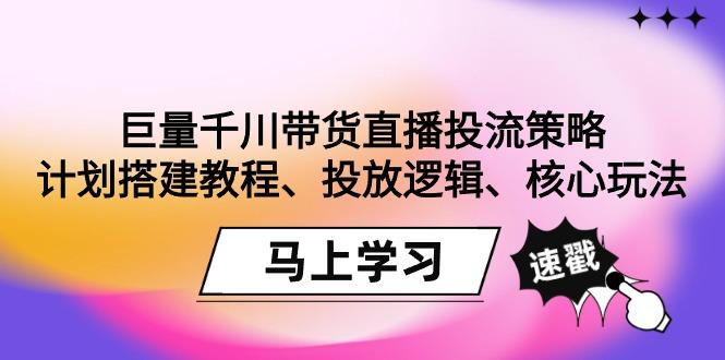 巨量千川带货直播投流策略：计划搭建教程、投放逻辑、核心玩法！ - 创享网-创享网