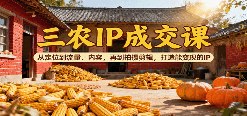 三农IP成交课:从定位到流量、内容,再到拍摄剪辑,打造能变现的IP-创享网