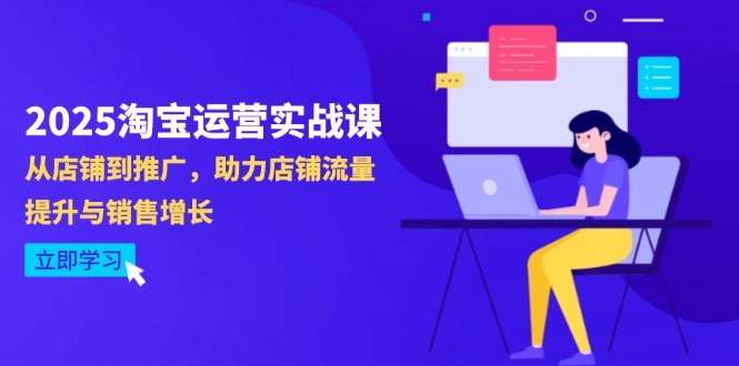 2025淘宝运营实战课-4月更新：从店铺到推广，助力店铺流量提升与销售增长 - 创享网-创享网
