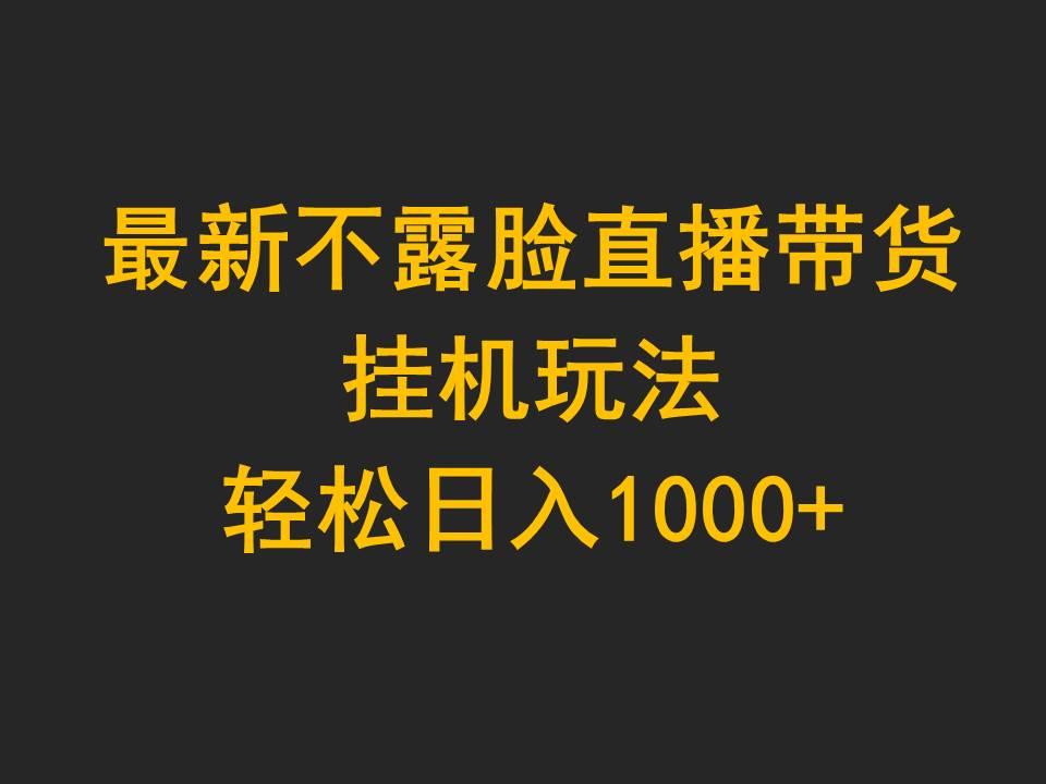 (9897期)最新不露脸直播带货，挂机玩法，轻松日入1000+ - 创享网-创享网