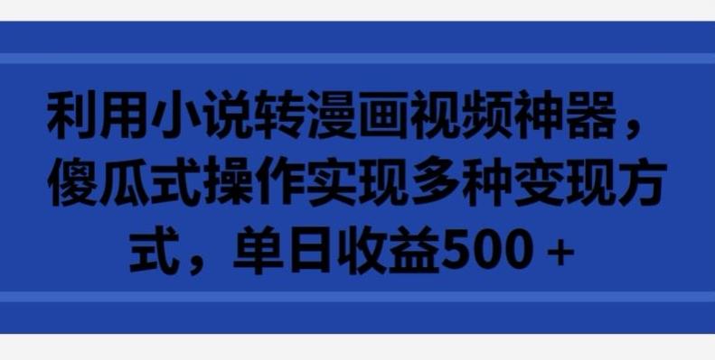 利用小说转漫画视频神器，傻瓜式操作实现多种变现方式，单日收益500+【揭秘】 - 创享网-创享网