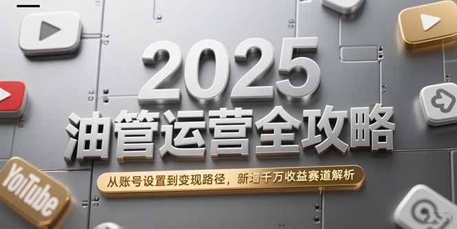 2025油管运营全攻略，从账号设置到变现路径，新增千万收益赛道解析 - 创享网-创享网