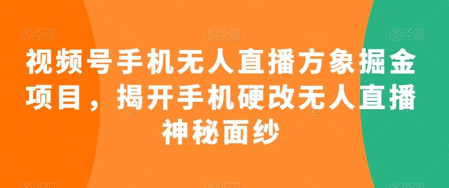 视频号手机无人直播方象掘金项目，揭开手机硬改无人直播神秘面纱 - 创享网-创享网