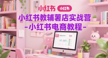小红书教辅薯店实战营-小红书电商教程 - 创享网-创享网