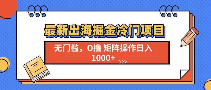最新出海掘金冷门项目，单号日入1000+ - 创享网-创享网
