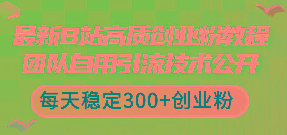 最新B站高质创业粉教程，团队自用引流技术公开，每天稳定300+创业粉 - 创享网-创享网