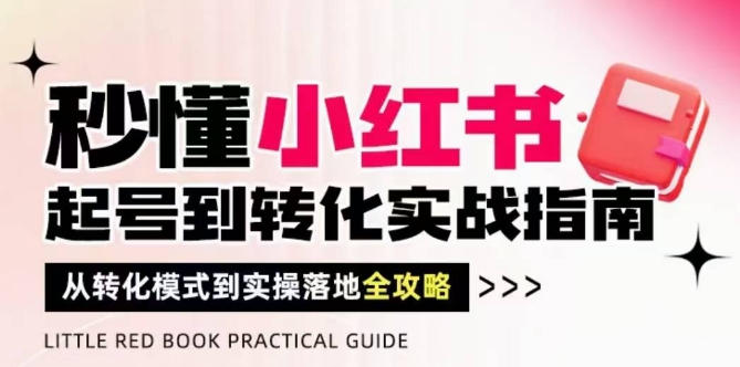 秒懂小红书-起号到转化实战指南，​从转化模式到实操落地全攻略，让你破解流量玄学，做得有结果 - 创享网-创享网