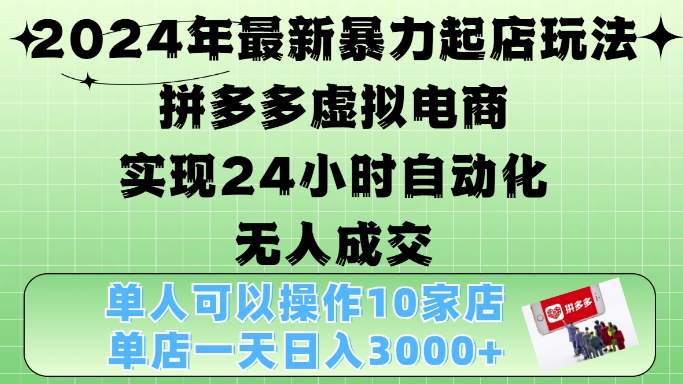 2024年最新暴力起店玩法，拼多多虚拟电商4.0，24小时实现自动化无人成交，单店月入3000+【揭秘】 - 创享网-创享网