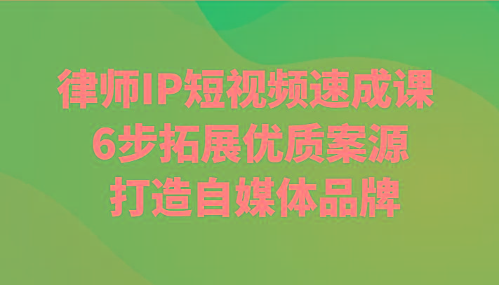 律师IP短视频速成课 6步拓展优质案源 打造自媒体品牌 - 创享网-创享网