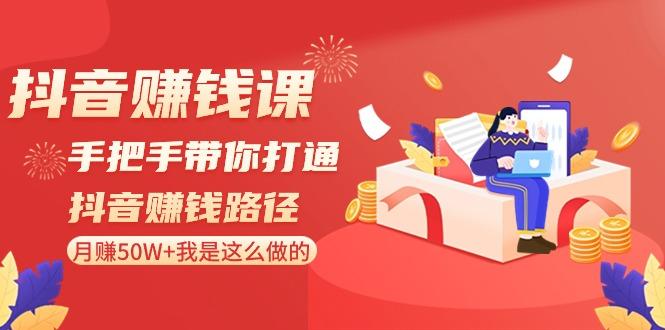 抖音赚钱课：手把手带你打通抖音赚钱路径，月赚50W+我是这么做的！ - 创享网-创享网