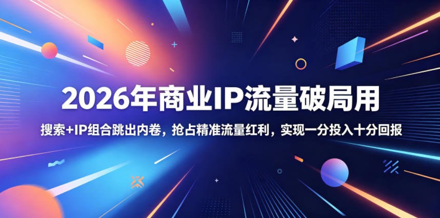 2026年商业IP流量破局用，搜索+IP组合跳出内卷，抢占精准流量红利，实现一分投入十分回报-创享网