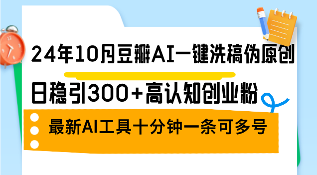 24年10月豆瓣AI一键洗稿伪原创，日稳引300+高认知创业粉，最新AI工具十... - 创享网-创享网