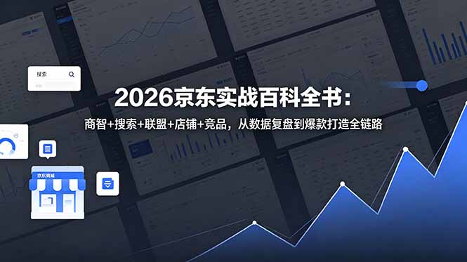 2026京东实战百科全书：商智+搜索+联盟+店铺+竞品，从数据复盘到爆款打造全链路-创享网