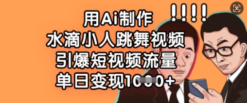 用Ai制作水滴小人跳舞视频，引爆短视频流量，单日变现数张 - 创享网-创享网