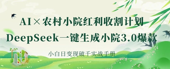 AI+农村小院红利收割：DeepSeek一键生成小院3.0爆款，小白日变现破千实战手册 - 创享网-创享网