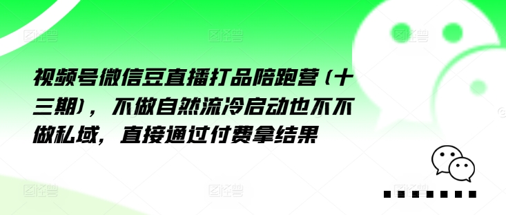 视频号微信豆直播打品陪跑营(十三期)，‮做不‬自‮流然‬冷‮动启‬也不不做私域，‮接直‬通‮付过‬费拿结果 - 创享网-创享网