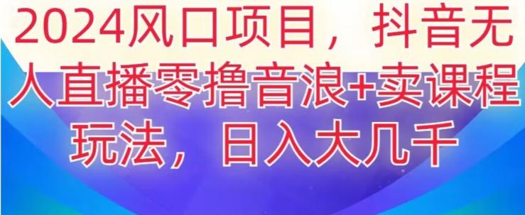 2024风口项目，抖音无人主播撸音浪+卖课程玩法，日入大几千【揭秘】 - 创享网-创享网