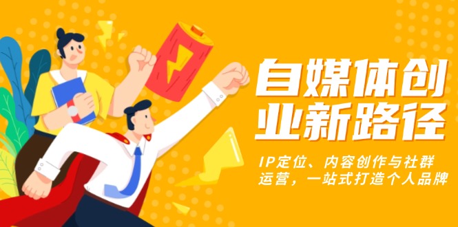 自媒体创业新路径：IP定位、内容创作与社群运营，一站式打造个人品牌 - 创享网-创享网