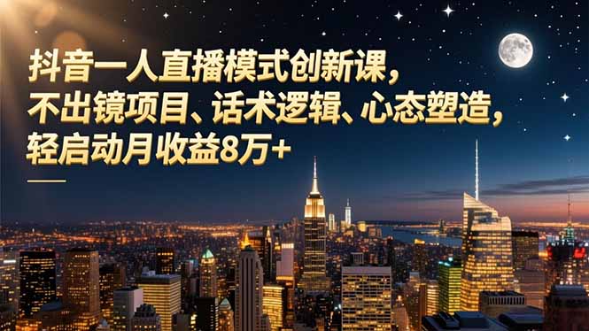 抖音一人直播模式创新课,不出镜项目、话术逻辑、心态塑造,轻启动月收益8万+-创享网
