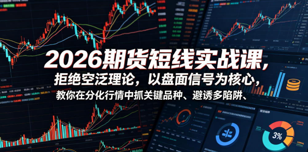 2026期货短线实战课，拒绝空泛理论，以盘面信号为核心，教你在分化行情中抓关键品种、避诱多陷阱(更新)-创享网