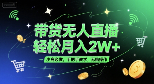 带货无人直播，轻松月入2W+，小白必做，手把手教学，无脑操作(附学习资料) - 创享网-创享网
