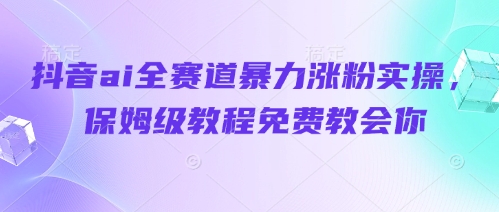 抖音ai全赛道暴力涨粉实操，保姆级教程免费教会你 - 创享网-创享网