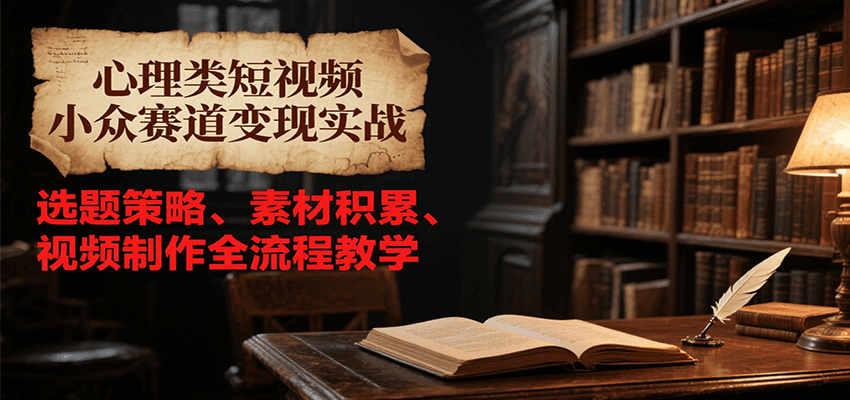 心理类短视频小众赛道变现实战，选题策略、素材积累、视频制作全流程教学 - 创享网-创享网