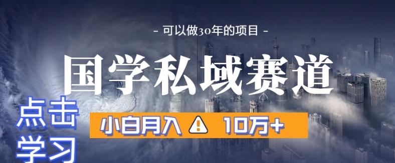 暴力国学私域赛道，小白月入10万+，引流+转化完整流程【揭秘】 - 创享网-创享网