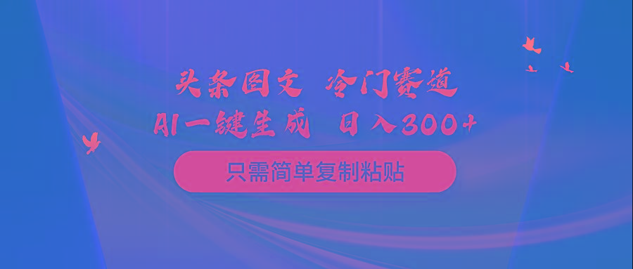 (10039期)头条图文 冷门赛道 只需简单复制粘贴 几分钟一条作品 日入300+ - 创享网-创享网
