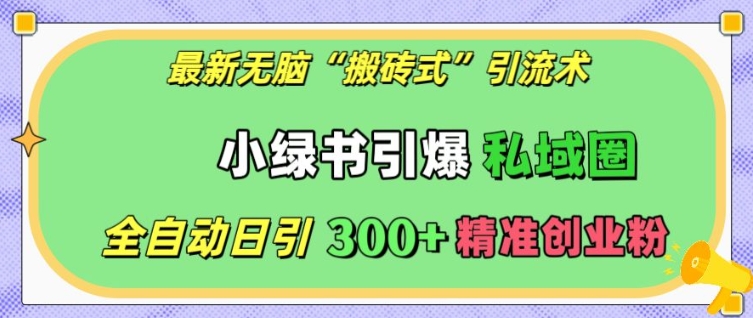 最新无脑“搬砖式”引流术，小绿书引爆私域圈，全自动日引300+精准创业粉【揭秘】 - 创享网-创享网