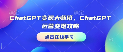 ChatGPT变现大师班，ChatGPT运营变现攻略 - 创享网-创享网