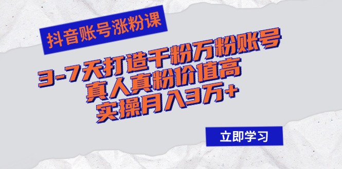 抖音账号涨粉课：3-7天打造千粉万粉账号，真人真粉价值高，实操月入3万+ - 创享网-创享网