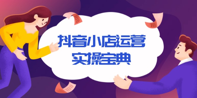 抖音小店运营实操宝典，从入驻到推广，详解店铺搭建及千川广告投放技巧 - 创享网-创享网
