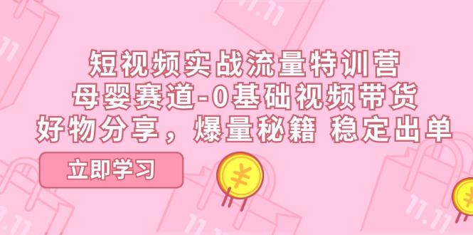 短视频实战流量特训营，母婴赛道-0基础带货，好物分享，爆量秘籍 稳定出单 - 创享网-创享网