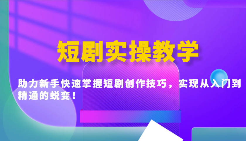 短剧实操教学，助力新手快速掌握短剧创作技巧，实现从入门到精通的蜕变！ - 创享网-创享网