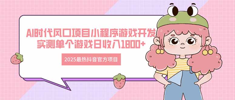 2025最热抖音官方项目 Ai时代风口项目小程序游戏开发 实测单个游戏日收... - 创享网-创享网