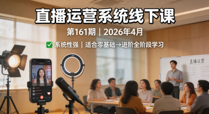 直播运营系统线下课第161期2026年4月，系统性强，适合零基础到进阶学习【录音+文档】 - 创享网-创享网