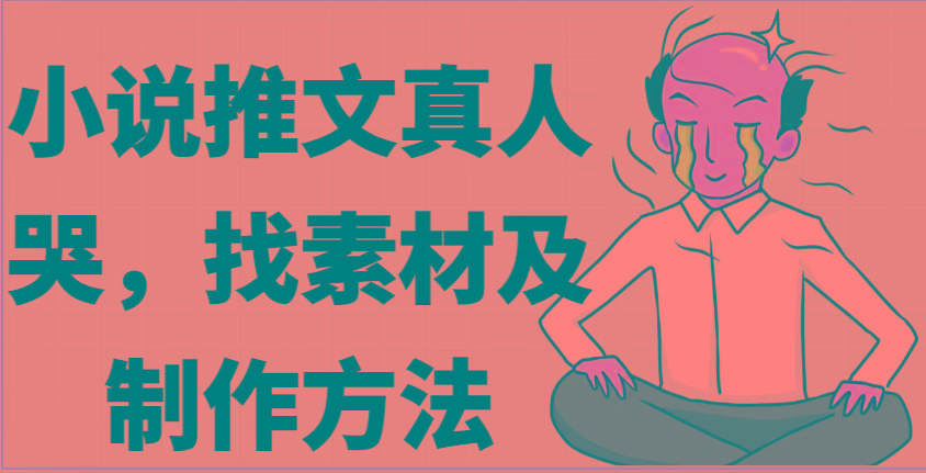 小说推文真人出镜哭，找素材及制作方法 - 创享网-创享网