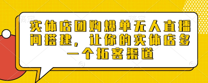 实体店团购爆单无人直播间搭建，让你的实体店多一个拓客渠道 - 创享网-创享网