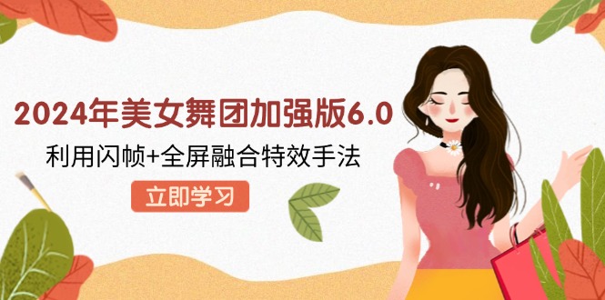 2024年美女舞团加强版6.0，利用闪帧+全屏融合特效手法，教程+素材+软件 - 创享网-创享网