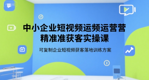 中小企业短视频运营精准获客实操课，可复制企业短视频获客落地训练方案 - 创享网-创享网