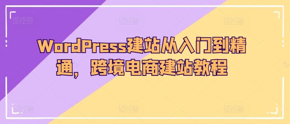 WordPress建站从入门到精通，跨境电商建站教程 - 创享网-创享网