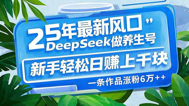 25年最新风口，用DeepSeek做养生号，新手轻松日赚上千块，一条作品涨粉... - 创享网-创享网