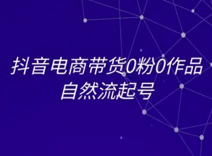 抖音电商带货0粉0作品自然流起号，抖音电商教程 - 创享网-创享网