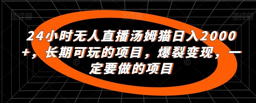 24小时无人直播汤姆猫日入2000+，长期可玩的项目，爆裂变现，一定要做的项目【揭秘】 - 创享网-创享网