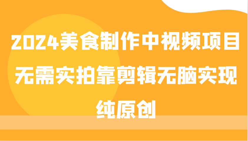 2024美食制作中视频项目，无需实拍靠剪辑无脑实现纯原创 - 创享网-创享网