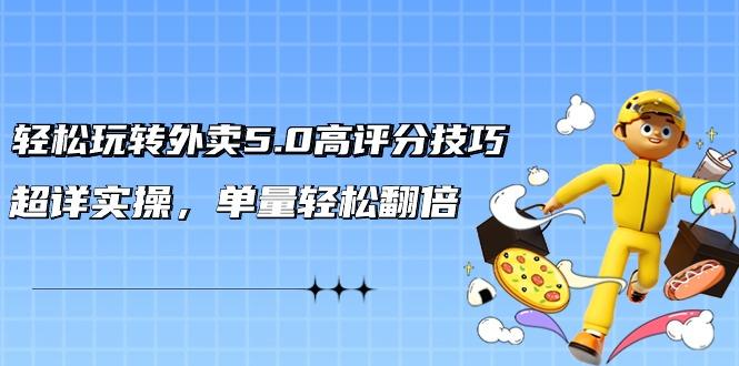 轻松玩转外卖5.0高评分技巧，超详实操，单量轻松翻倍(21节视频课) - 创享网-创享网