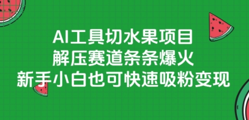 AI工具切水果项目，解压赛道条条爆火，新手小白也可快速吸粉变现 - 创享网-创享网