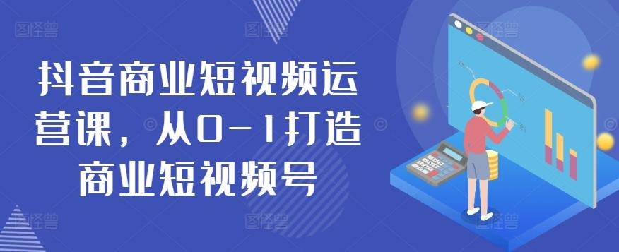 抖音商业短视频运营课，从0-1打造商业短视频号 - 创享网-创享网