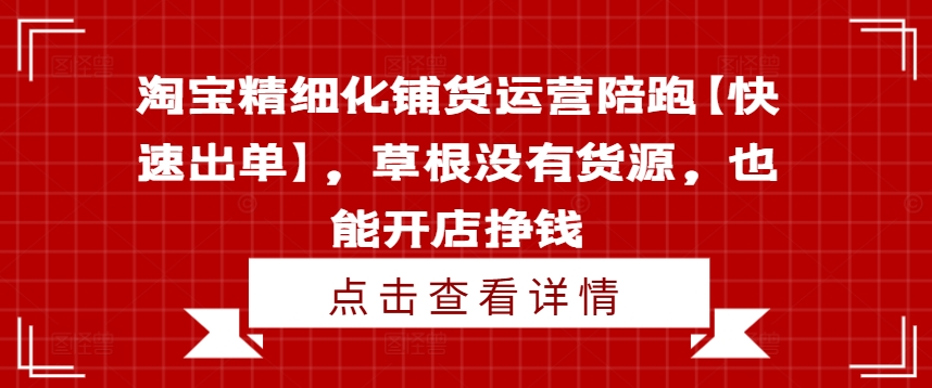 淘宝精细化铺货运营陪跑【快速出单】，草根没有货源，也能开店挣钱 - 创享网-创享网